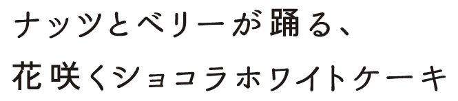 ナッツとベリーが踊る、花咲くショコラホワイトケーキ